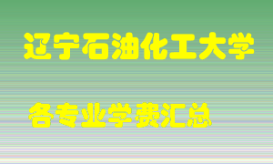 辽宁石油化工大学学费多少？各专业学费多少