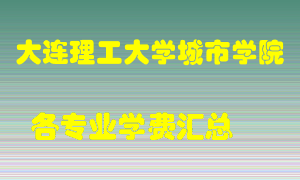 大连理工大学城市学院学费多少？各专业学费多少