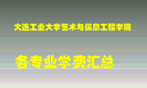 大连工业大学艺术与信息工程学院学费多少？各专业学费多少