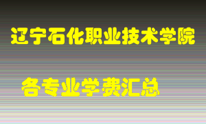 辽宁石化职业技术学院学费多少？各专业学费多少