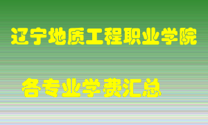 辽宁地质工程职业学院学费多少？各专业学费多少