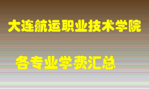 大连航运职业技术学院学费多少？各专业学费多少