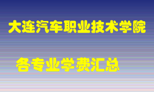 大连汽车职业技术学院学费多少？各专业学费多少