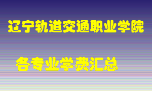 辽宁轨道交通职业学院学费多少？各专业学费多少