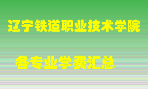 辽宁铁道职业技术学院学费多少？各专业学费多少