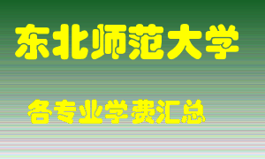 东北师范大学学费多少？各专业学费多少