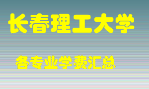 长春理工大学学费多少？各专业学费多少