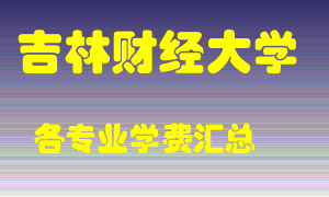 吉林财经大学学费多少？各专业学费多少