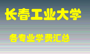 长春工业大学学费多少？各专业学费多少