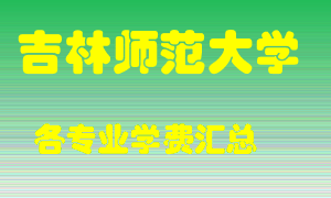 吉林师范大学学费多少？各专业学费多少