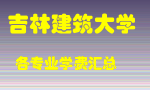 吉林建筑大学学费多少？各专业学费多少