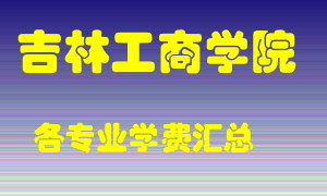 吉林工商学院学费多少？各专业学费多少