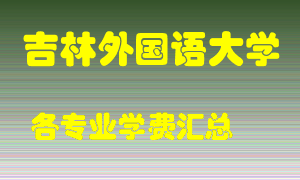 吉林外国语大学学费多少？各专业学费多少