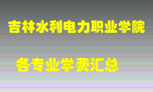 吉林水利电力职业学院学费多少？各专业学费多少