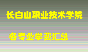 长白山职业技术学院学费多少？各专业学费多少