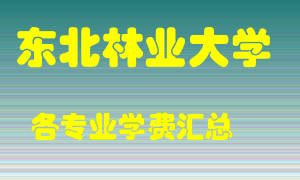 东北林业大学学费多少？各专业学费多少