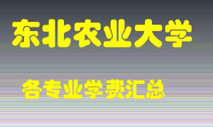 东北农业大学学费多少？各专业学费多少