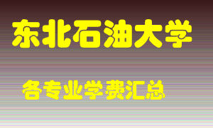 东北石油大学学费多少？各专业学费多少