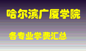 哈尔滨广厦学院学费多少？各专业学费多少