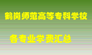 鹤岗师范高等专科学校学费多少？各专业学费多少