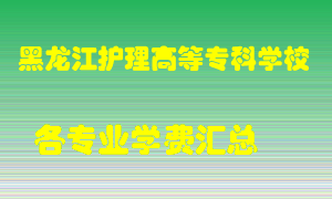 黑龙江护理高等专科学校学费多少？各专业学费多少