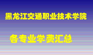 黑龙江交通职业技术学院学费多少？各专业学费多少