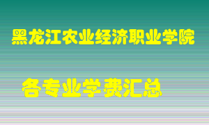 黑龙江农业经济职业学院学费多少？各专业学费多少