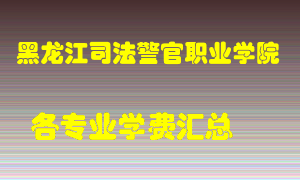 黑龙江司法警官职业学院学费多少？各专业学费多少