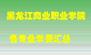 黑龙江商业职业学院学费多少？各专业学费多少