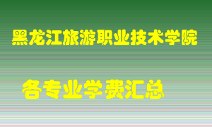 黑龙江旅游职业技术学院学费多少？各专业学费多少