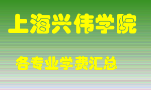 上海兴伟学院学费多少？各专业学费多少