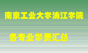 南京工业大学浦江学院学费多少？各专业学费多少