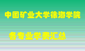 中国矿业大学徐海学院学费多少？各专业学费多少