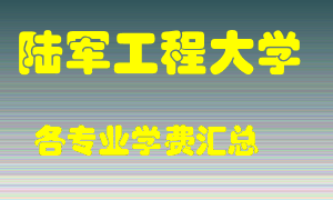 陆军工程大学学费多少？各专业学费多少