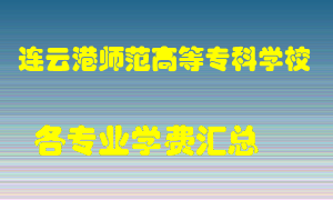 连云港师范高等专科学校学费多少？各专业学费多少