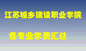 江苏城乡建设职业学院学费多少？各专业学费多少