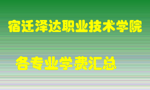 宿迁泽达职业技术学院学费多少？各专业学费多少