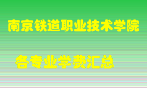 南京铁道职业技术学院学费多少？各专业学费多少