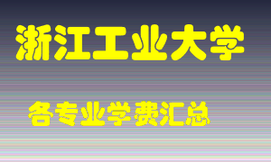 浙江工业大学学费多少？各专业学费多少