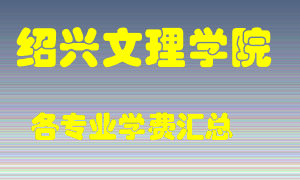 绍兴文理学院学费多少？各专业学费多少