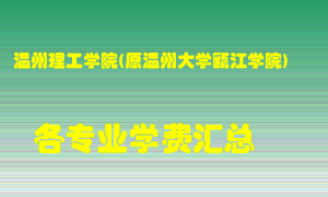 温州理工学院(原温州大学瓯江学院)学费多少？各专业学费多少