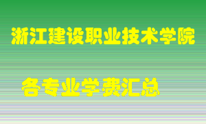 浙江建设职业技术学院学费多少？各专业学费多少