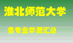 淮北师范大学学费多少？各专业学费多少