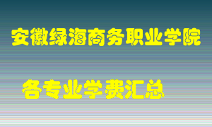 安徽绿海商务职业学院学费多少？各专业学费多少