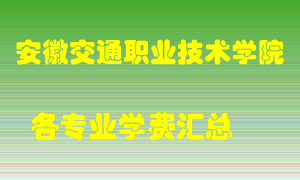 安徽交通职业技术学院学费多少？各专业学费多少