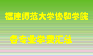 福建师范大学协和学院学费多少？各专业学费多少