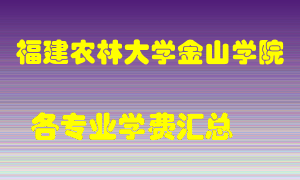 福建农林大学金山学院学费多少？各专业学费多少