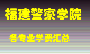 福建警察学院学费多少？各专业学费多少