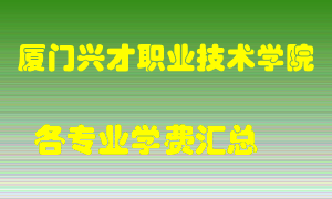 厦门兴才职业技术学院学费多少？各专业学费多少