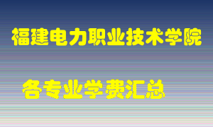 福建电力职业技术学院学费多少？各专业学费多少